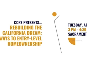 CCRE Presents – Rebuilding the California Dream: Pathways to Entry-Level Homeownership