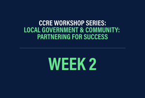 CCRE Workshop Series: Local Government & Community: Partnering for Success Week 2